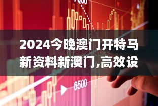 2024今晚澳門開特馬新資料新澳門,高效設(shè)計策略_4K4.251