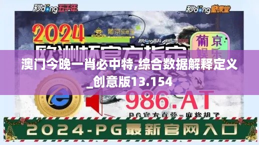 澳門(mén)今晚一肖必中特,綜合數(shù)據(jù)解釋定義_創(chuàng)意版13.154