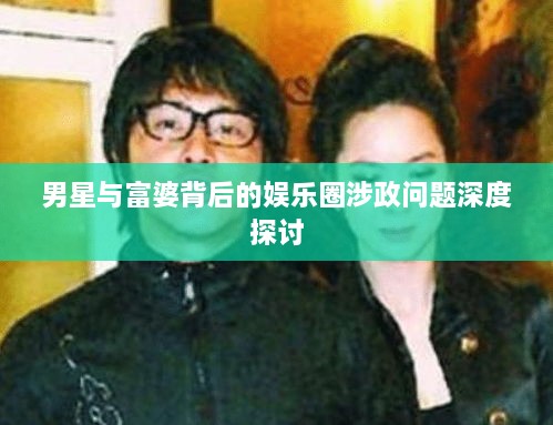 男星與富婆背后的娛樂圈涉政問題深度探討