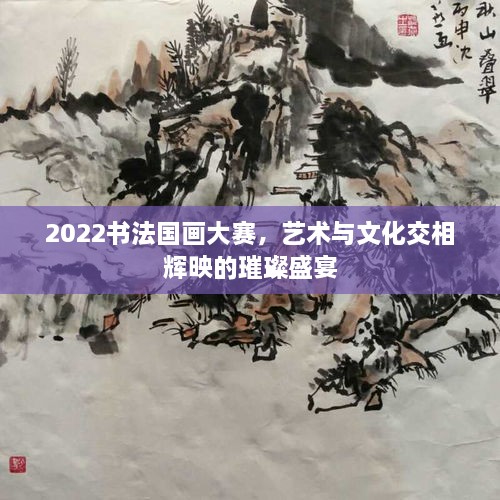 2022書法國畫大賽，藝術(shù)與文化交相輝映的璀璨盛宴