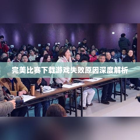 完美比賽下載游戲失敗原因深度解析