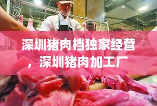 深圳豬肉檔獨(dú)家經(jīng)營，深圳豬肉加工廠 