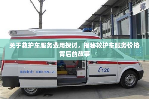 關(guān)于救護(hù)車服務(wù)費(fèi)用探討，揭秘救護(hù)車服務(wù)價(jià)格背后的故事