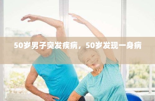 50歲男子突發(fā)疾病，50歲發(fā)現(xiàn)一身病 