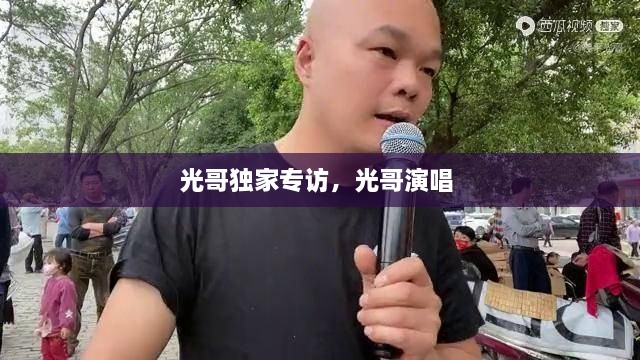 光哥獨家專訪，光哥演唱 