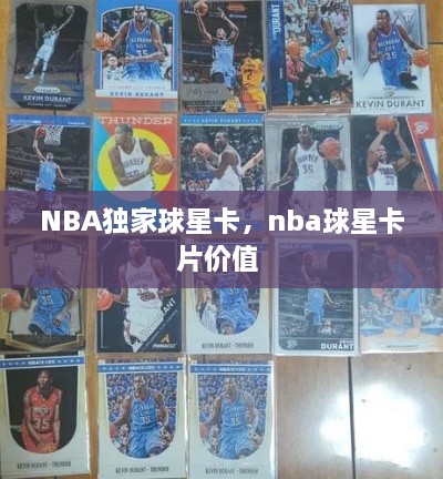 NBA獨(dú)家球星卡，nba球星卡片價(jià)值 