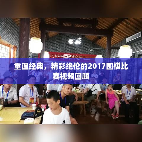 重溫經典，精彩絕倫的2017圍棋比賽視頻回顧