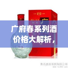 廣府春系列酒價(jià)格大解析，全面解讀市場(chǎng)行情，讓您輕松掌握最新價(jià)格動(dòng)態(tài)！