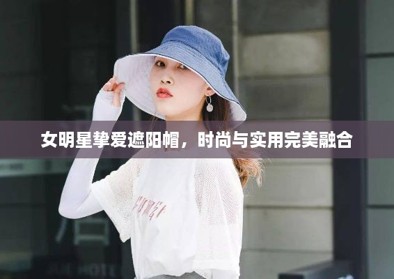 女明星摯愛遮陽(yáng)帽，時(shí)尚與實(shí)用完美融合