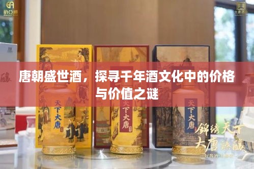 唐朝盛世酒，探尋千年酒文化中的價(jià)格與價(jià)值之謎