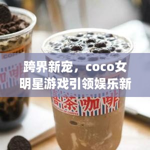 跨界新寵，coco女明星游戲引領(lǐng)娛樂新風潮