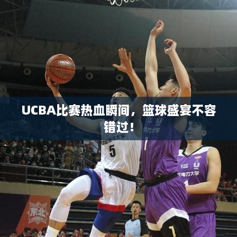 UCBA比賽熱血瞬間，籃球盛宴不容錯過！