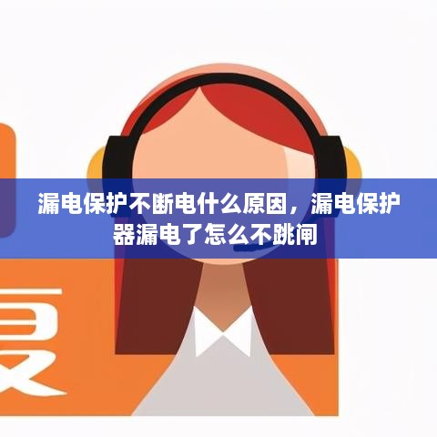 漏電保護(hù)不斷電什么原因，漏電保護(hù)器漏電了怎么不跳閘 