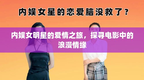 內(nèi)娛女明星的愛情之旅，探尋電影中的浪漫情緣