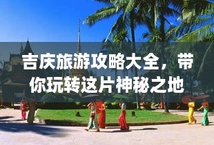 吉慶旅游攻略大全，帶你玩轉(zhuǎn)這片神秘之地！