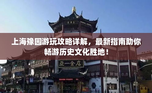 上海豫園游玩攻略詳解，最新指南助你暢游歷史文化勝地！