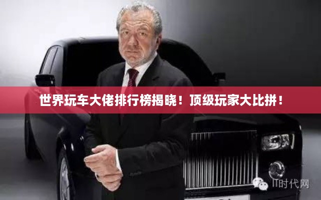 世界玩車大佬排行榜揭曉！頂級(jí)玩家大比拼！