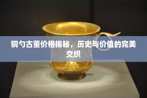 銅勺古董價格揭秘，歷史與價值的完美交織