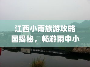 江西小雨旅游攻略圖揭秘，暢游雨中小城的絕美風(fēng)光