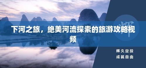 下河之旅，絕美河流探索的旅游攻略視頻