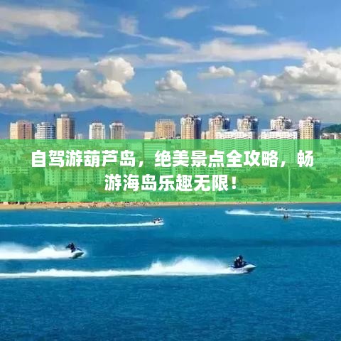 自駕游葫蘆島，絕美景點(diǎn)全攻略，暢游海島樂趣無限！