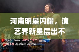 河南明星閃耀，演藝界新星層出不窮！