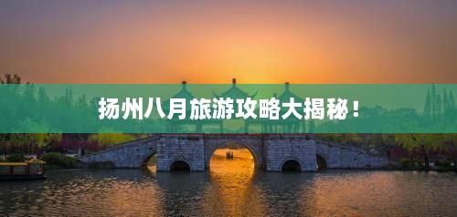 揚(yáng)州八月旅游攻略大揭秘！