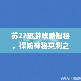 蘇27旅游攻略揭秘，探訪神秘莫測之地