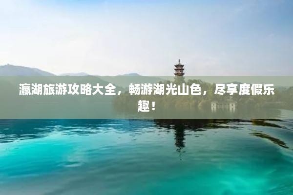 瀛湖旅游攻略大全，暢游湖光山色，盡享度假樂趣！