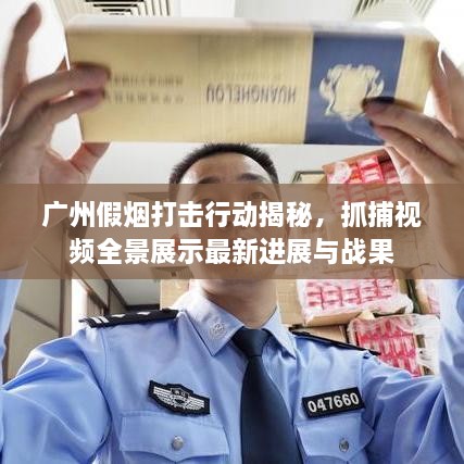 廣州假煙打擊行動揭秘，抓捕視頻全景展示最新進展與戰(zhàn)果