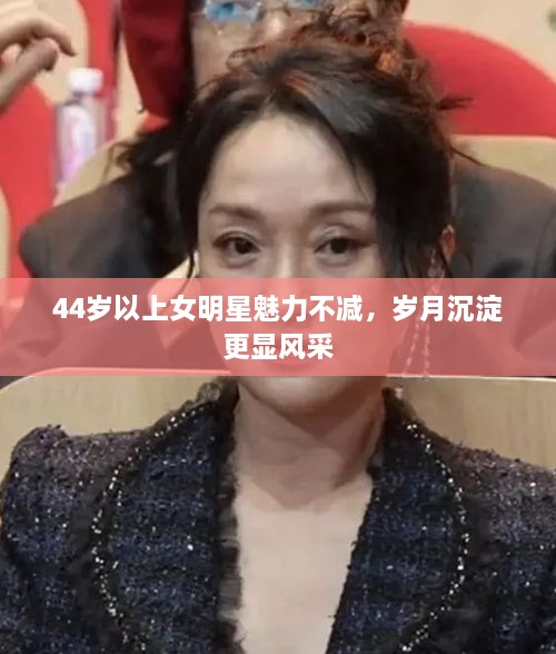 44歲以上女明星魅力不減，歲月沉淀更顯風(fēng)采