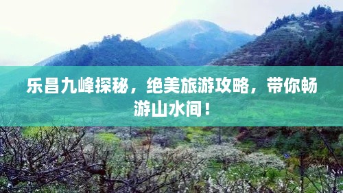 樂昌九峰探秘，絕美旅游攻略，帶你暢游山水間！