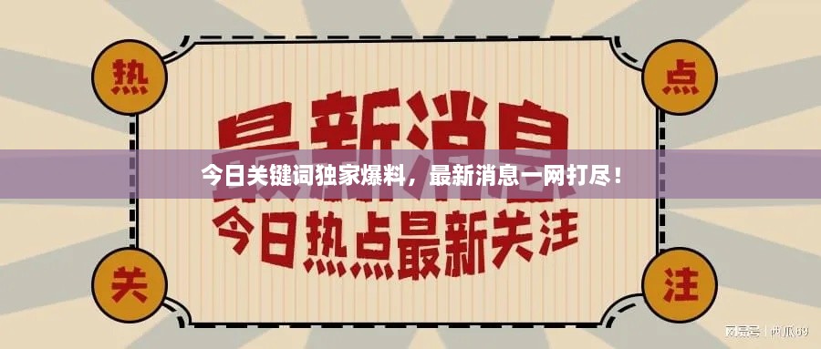 今日關(guān)鍵詞獨(dú)家爆料，最新消息一網(wǎng)打盡！