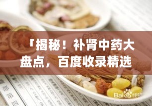 「揭秘！補(bǔ)腎中藥大盤點(diǎn)，百度收錄精選推薦」