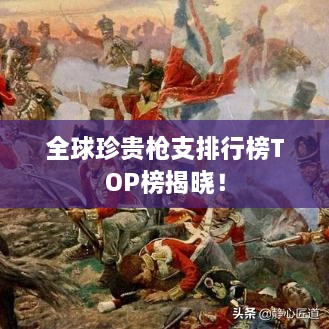 全球珍貴槍支排行榜TOP榜揭曉！