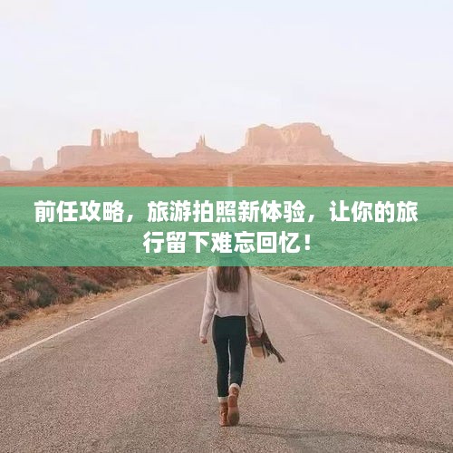 前任攻略，旅游拍照新體驗，讓你的旅行留下難忘回憶！