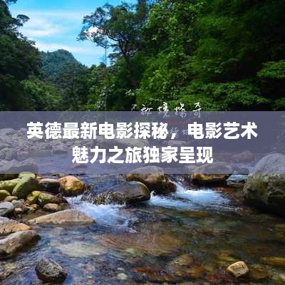 英德最新電影探秘，電影藝術(shù)魅力之旅獨(dú)家呈現(xiàn)