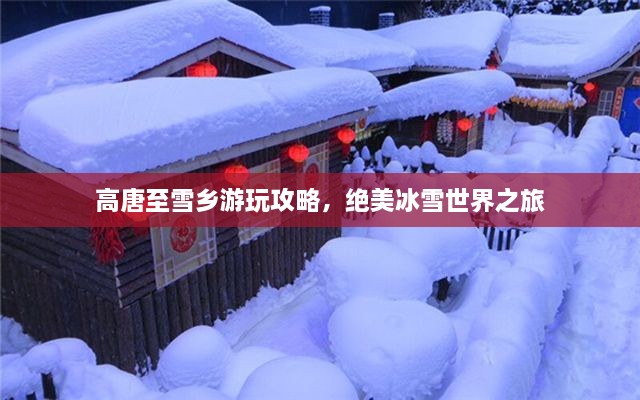 高唐至雪鄉(xiāng)游玩攻略，絕美冰雪世界之旅