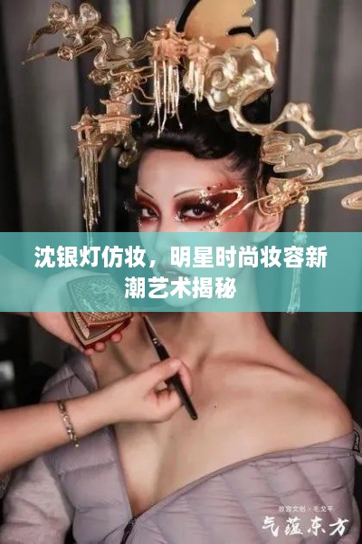 沈銀燈仿妝，明星時尚妝容新潮藝術(shù)揭秘