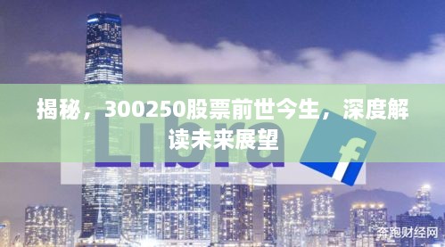 揭秘，300250股票前世今生，深度解讀未來(lái)展望