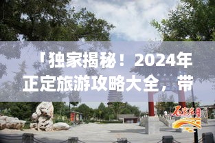 「獨(dú)家揭秘！2024年正定旅游攻略大全，帶你暢游古城魅力！」