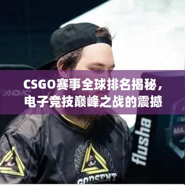 CSGO賽事全球排名揭秘，電子競(jìng)技巔峰之戰(zhàn)的震撼力量！