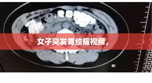 女子突發(fā)胃絞痛視頻， 