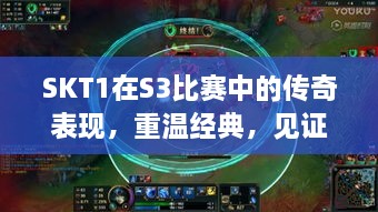 SKT1在S3比賽中的傳奇表現(xiàn)，重溫經(jīng)典，見證榮耀瞬間