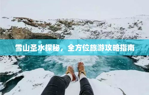 雪山圣水探秘，全方位旅游攻略指南