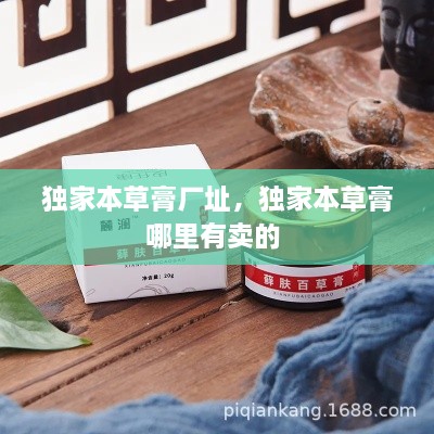 獨(dú)家本草膏廠址，獨(dú)家本草膏哪里有賣的 