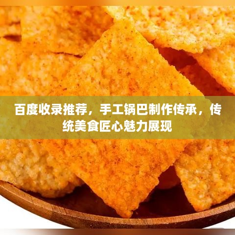 百度收錄推薦，手工鍋巴制作傳承，傳統(tǒng)美食匠心魅力展現(xiàn)