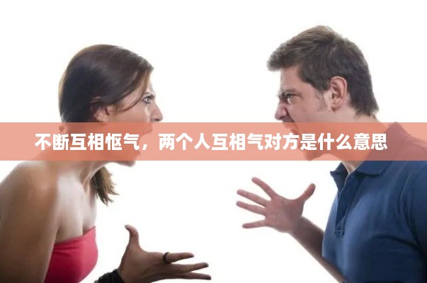 不斷互相慪氣，兩個(gè)人互相氣對(duì)方是什么意思 